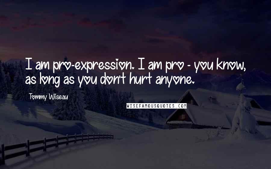 Tommy Wiseau Quotes: I am pro-expression. I am pro - you know, as long as you don't hurt anyone.