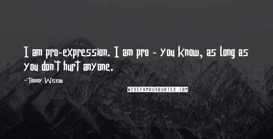 Tommy Wiseau Quotes: I am pro-expression. I am pro - you know, as long as you don't hurt anyone.