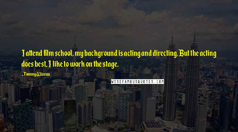Tommy Wiseau Quotes: I attend film school, my background is acting and directing. But the acting does best, I like to work on the stage.