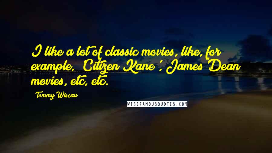 Tommy Wiseau Quotes: I like a lot of classic movies, like, for example, 'Citizen Kane', James Dean movies, etc, etc.