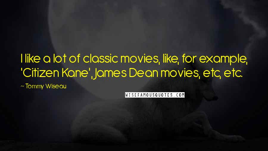 Tommy Wiseau Quotes: I like a lot of classic movies, like, for example, 'Citizen Kane', James Dean movies, etc, etc.