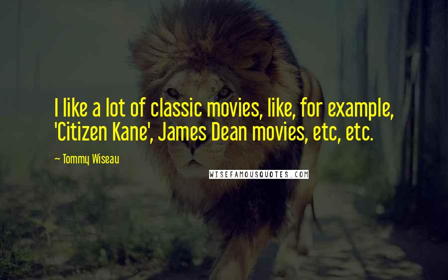 Tommy Wiseau Quotes: I like a lot of classic movies, like, for example, 'Citizen Kane', James Dean movies, etc, etc.