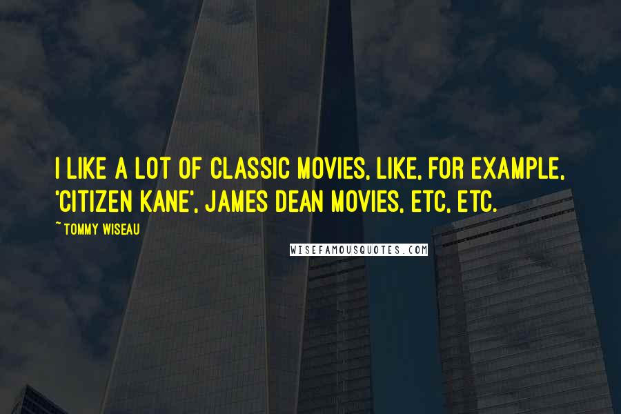 Tommy Wiseau Quotes: I like a lot of classic movies, like, for example, 'Citizen Kane', James Dean movies, etc, etc.