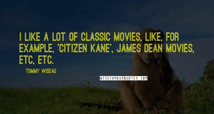 Tommy Wiseau Quotes: I like a lot of classic movies, like, for example, 'Citizen Kane', James Dean movies, etc, etc.