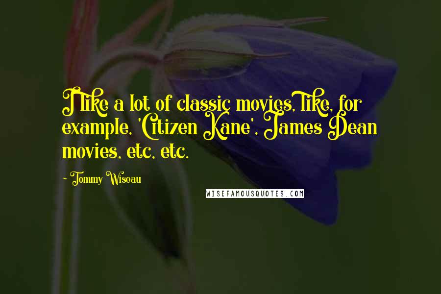 Tommy Wiseau Quotes: I like a lot of classic movies, like, for example, 'Citizen Kane', James Dean movies, etc, etc.
