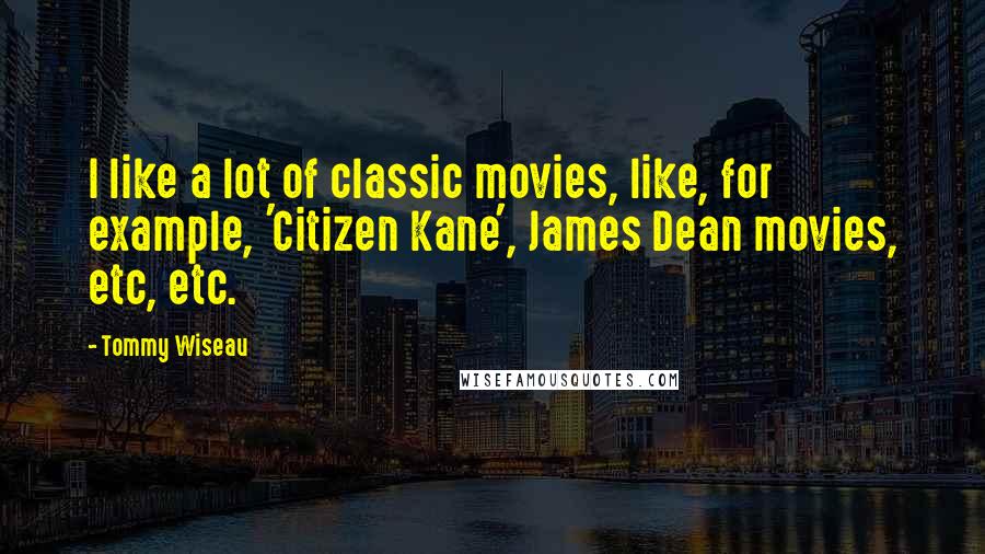 Tommy Wiseau Quotes: I like a lot of classic movies, like, for example, 'Citizen Kane', James Dean movies, etc, etc.