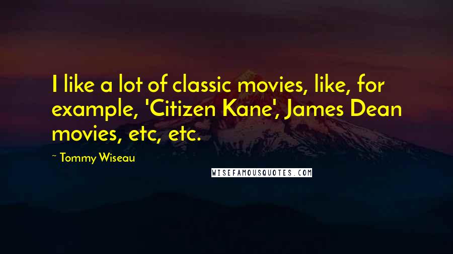 Tommy Wiseau Quotes: I like a lot of classic movies, like, for example, 'Citizen Kane', James Dean movies, etc, etc.
