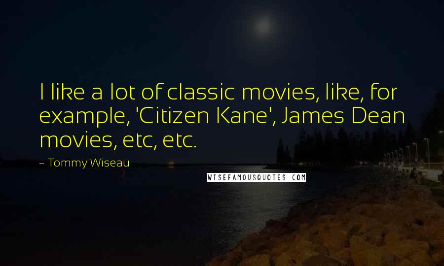 Tommy Wiseau Quotes: I like a lot of classic movies, like, for example, 'Citizen Kane', James Dean movies, etc, etc.
