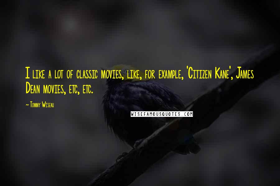 Tommy Wiseau Quotes: I like a lot of classic movies, like, for example, 'Citizen Kane', James Dean movies, etc, etc.