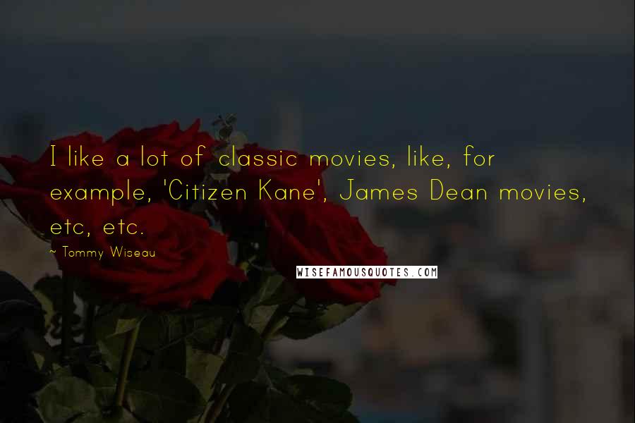 Tommy Wiseau Quotes: I like a lot of classic movies, like, for example, 'Citizen Kane', James Dean movies, etc, etc.