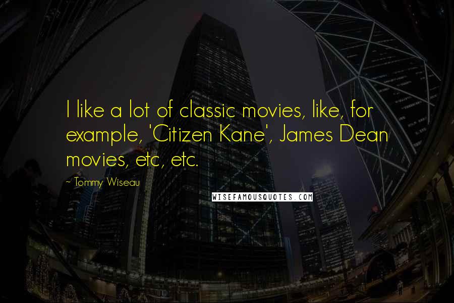 Tommy Wiseau Quotes: I like a lot of classic movies, like, for example, 'Citizen Kane', James Dean movies, etc, etc.