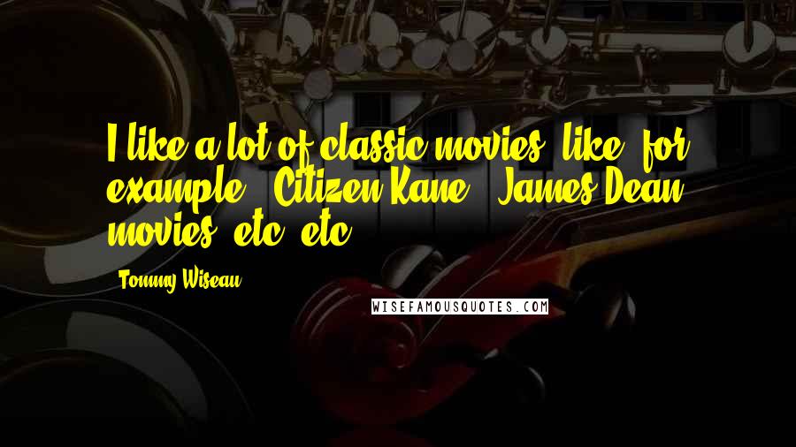 Tommy Wiseau Quotes: I like a lot of classic movies, like, for example, 'Citizen Kane', James Dean movies, etc, etc.