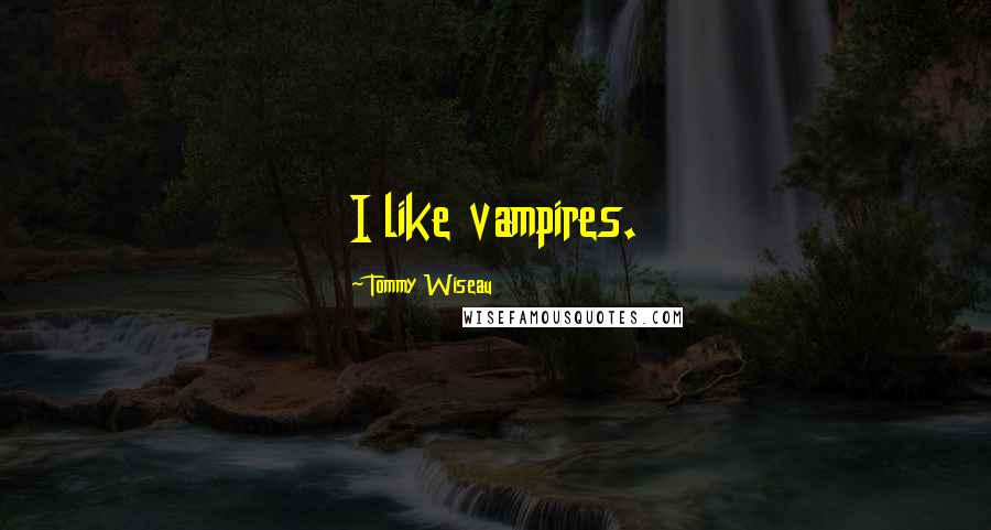 Tommy Wiseau Quotes: I like vampires.