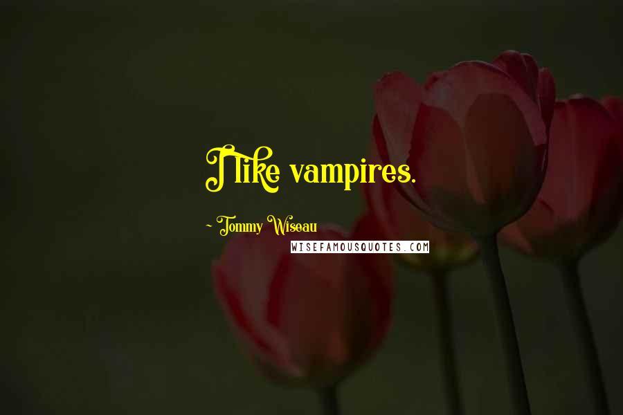Tommy Wiseau Quotes: I like vampires.