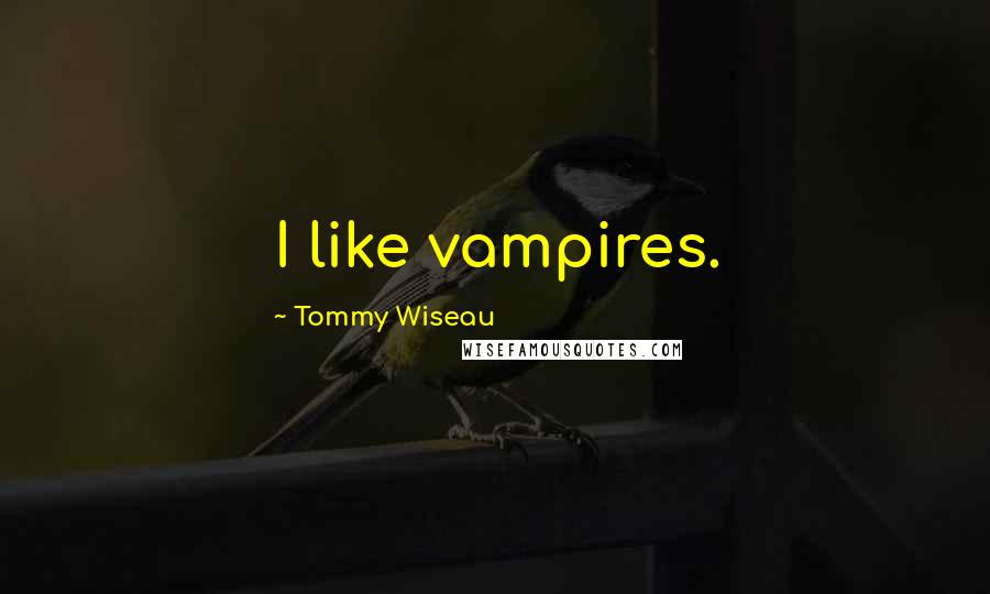 Tommy Wiseau Quotes: I like vampires.