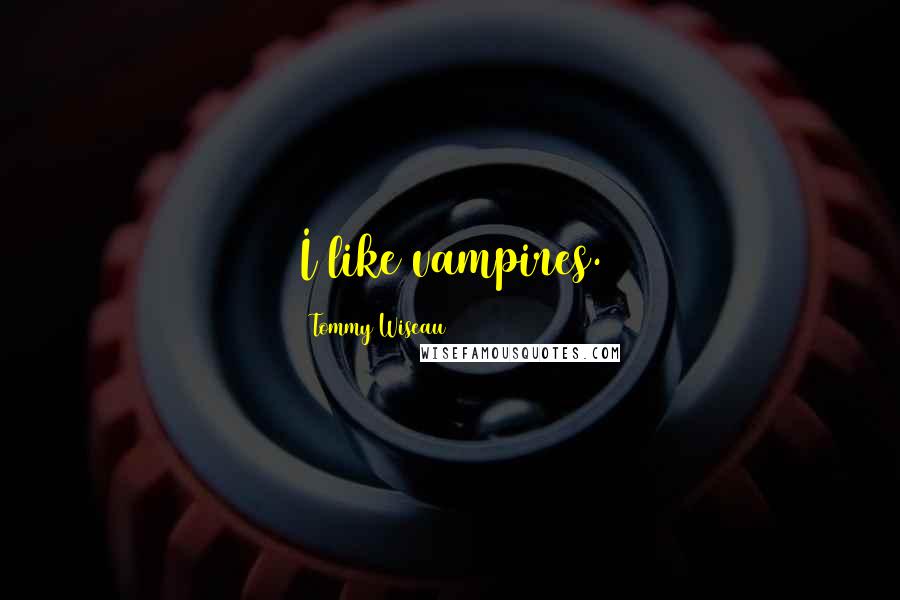 Tommy Wiseau Quotes: I like vampires.