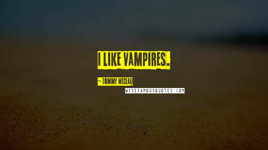 Tommy Wiseau Quotes: I like vampires.