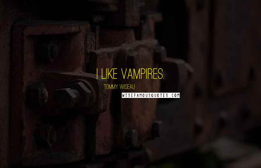 Tommy Wiseau Quotes: I like vampires.