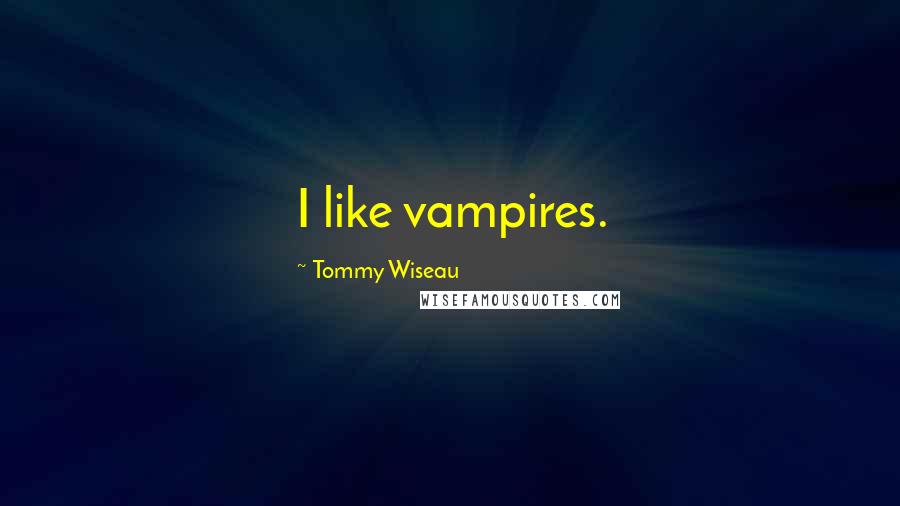 Tommy Wiseau Quotes: I like vampires.
