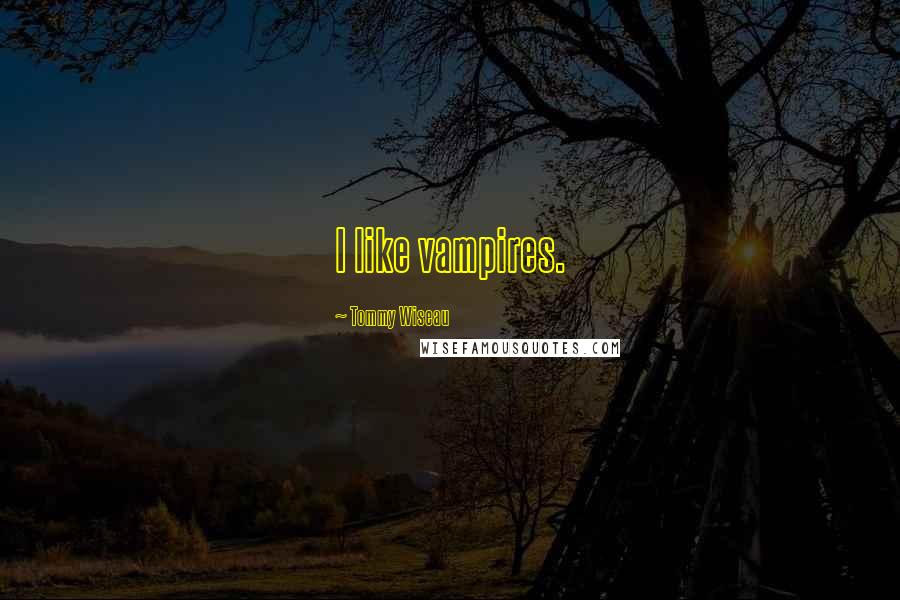 Tommy Wiseau Quotes: I like vampires.