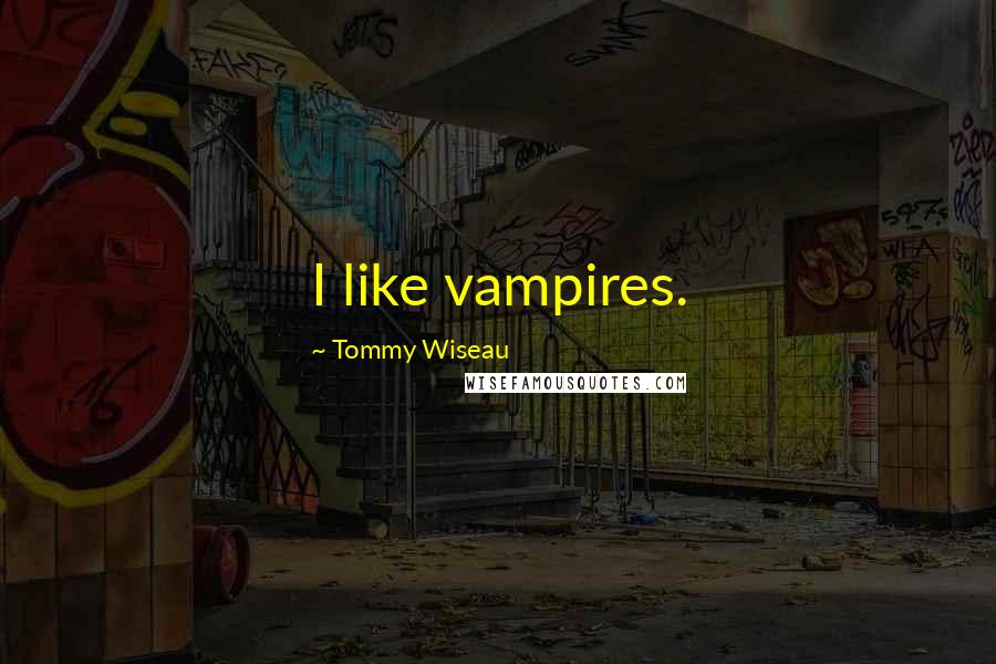 Tommy Wiseau Quotes: I like vampires.