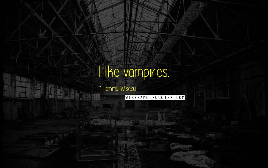 Tommy Wiseau Quotes: I like vampires.