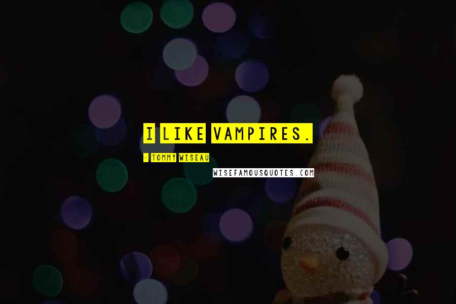 Tommy Wiseau Quotes: I like vampires.