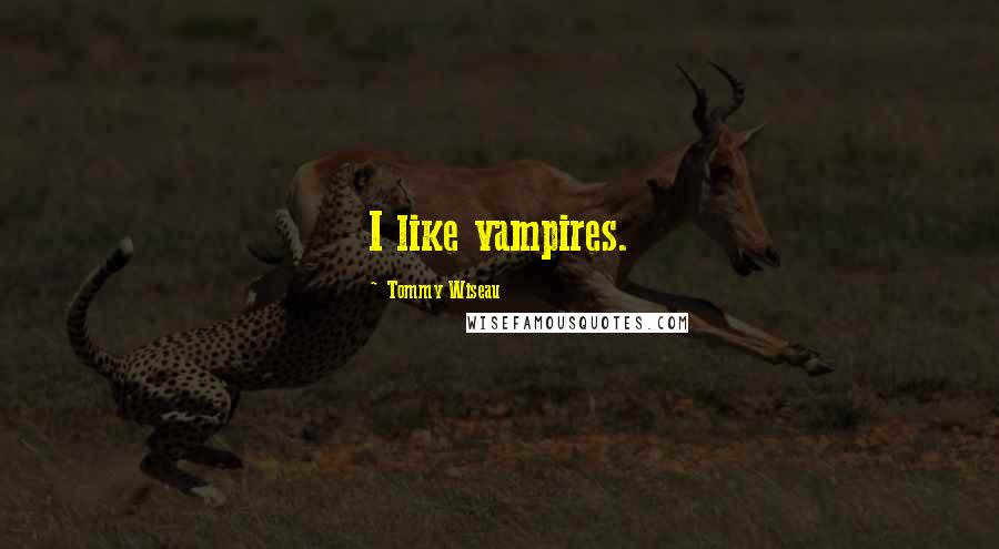 Tommy Wiseau Quotes: I like vampires.
