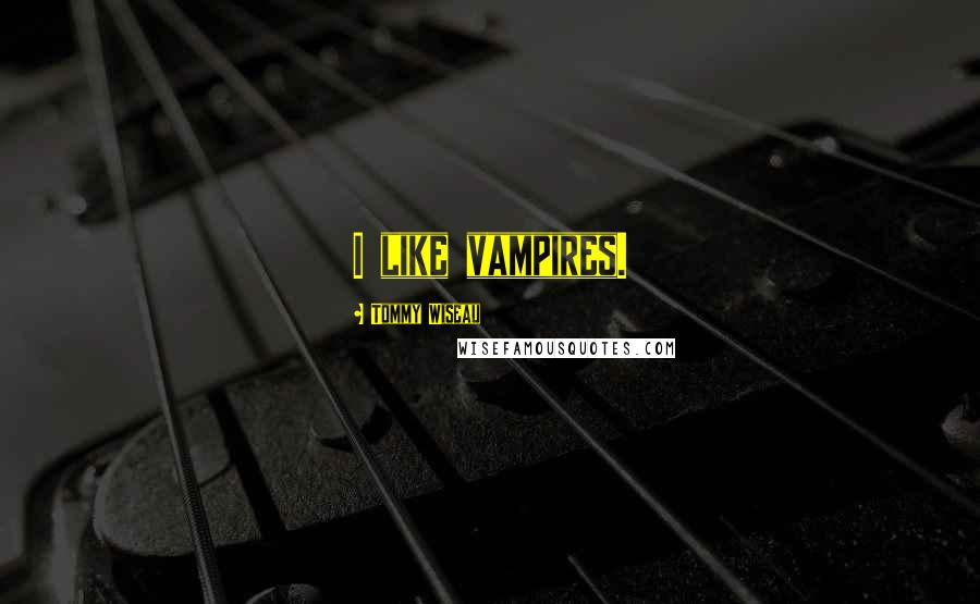 Tommy Wiseau Quotes: I like vampires.