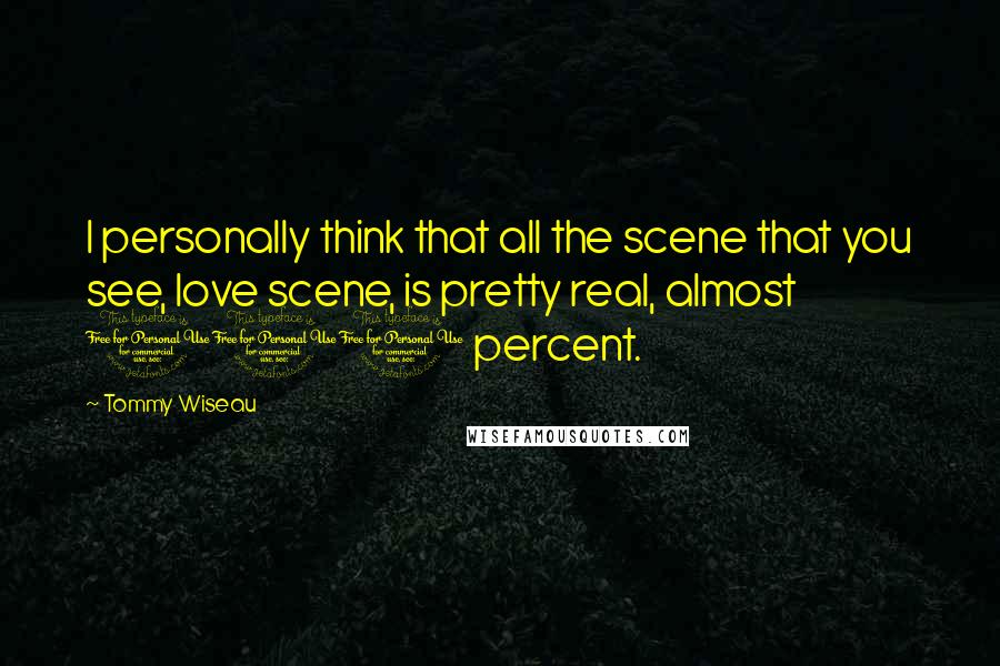 Tommy Wiseau Quotes: I personally think that all the scene that you see, love scene, is pretty real, almost 100 percent.