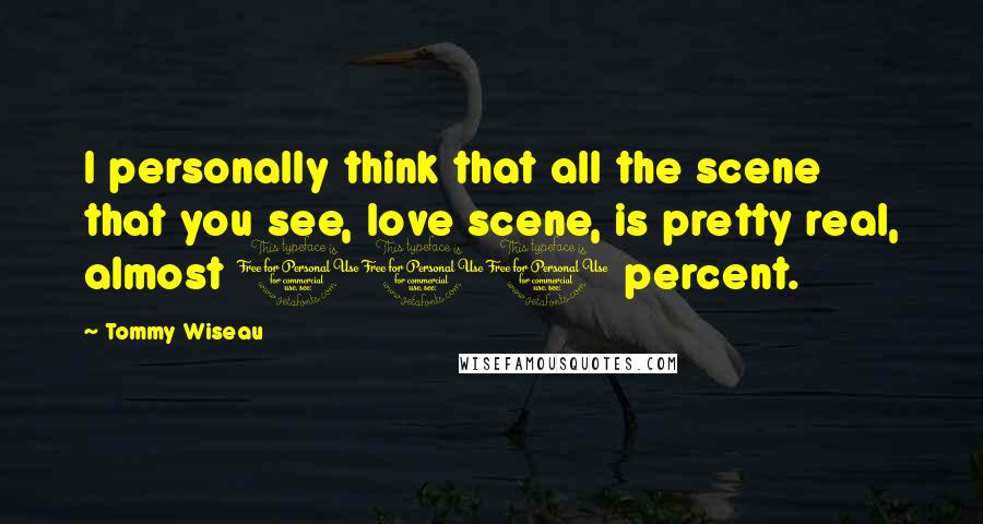 Tommy Wiseau Quotes: I personally think that all the scene that you see, love scene, is pretty real, almost 100 percent.