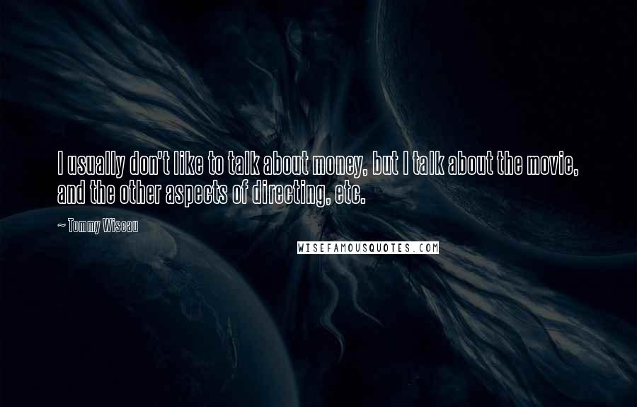 Tommy Wiseau Quotes: I usually don't like to talk about money, but I talk about the movie, and the other aspects of directing, etc.
