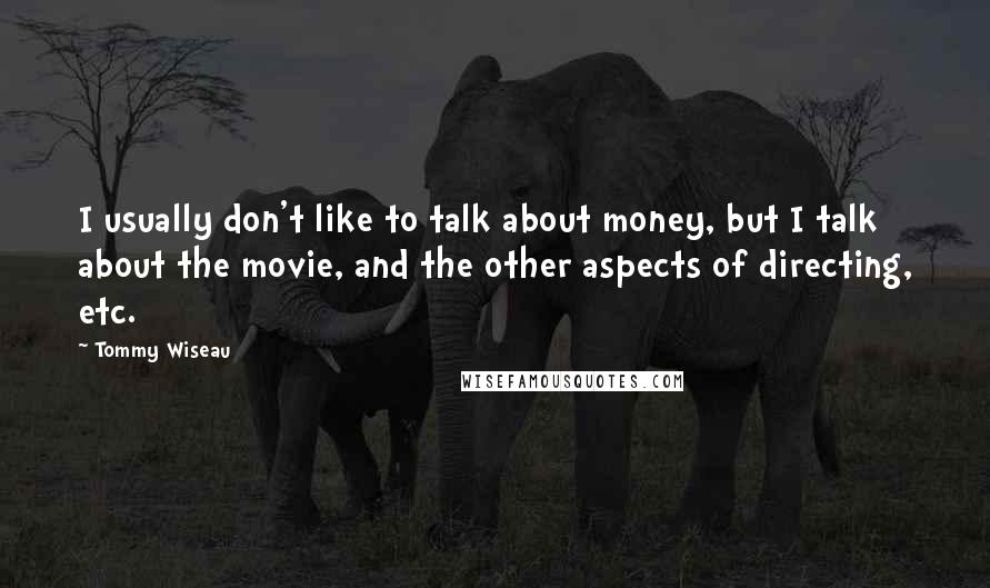 Tommy Wiseau Quotes: I usually don't like to talk about money, but I talk about the movie, and the other aspects of directing, etc.