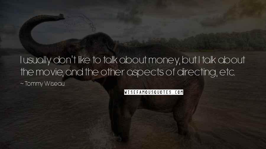 Tommy Wiseau Quotes: I usually don't like to talk about money, but I talk about the movie, and the other aspects of directing, etc.