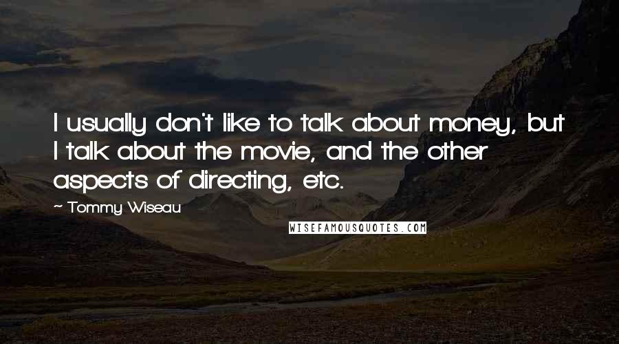 Tommy Wiseau Quotes: I usually don't like to talk about money, but I talk about the movie, and the other aspects of directing, etc.