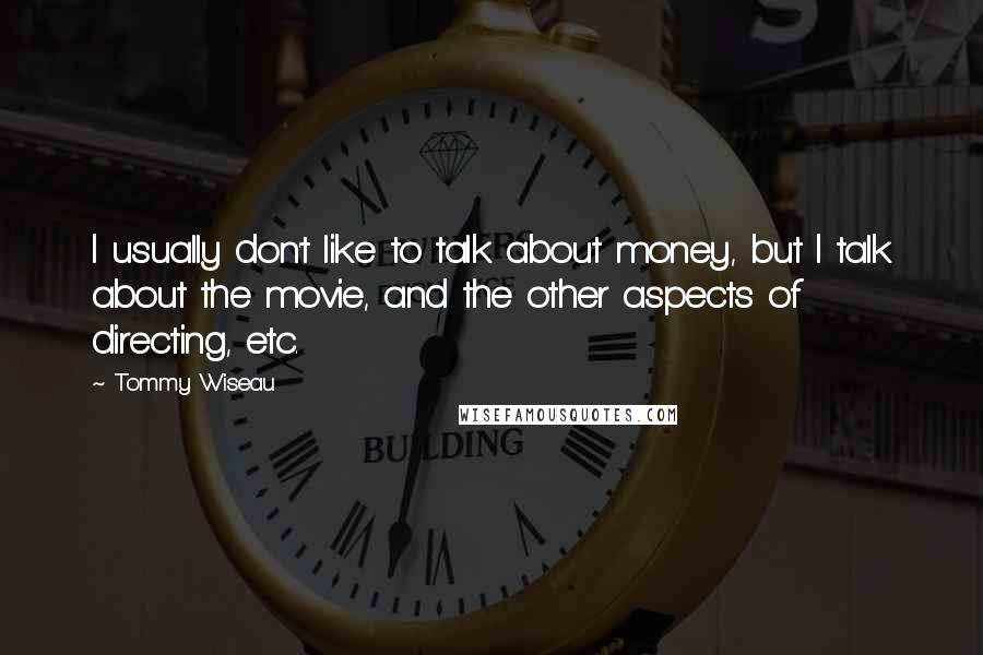 Tommy Wiseau Quotes: I usually don't like to talk about money, but I talk about the movie, and the other aspects of directing, etc.