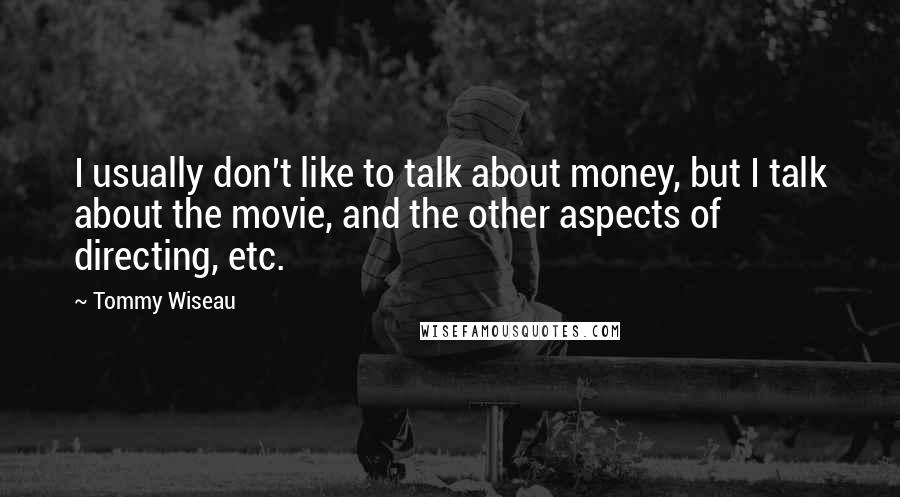 Tommy Wiseau Quotes: I usually don't like to talk about money, but I talk about the movie, and the other aspects of directing, etc.