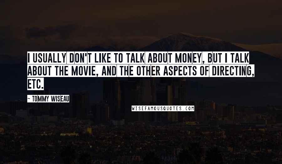 Tommy Wiseau Quotes: I usually don't like to talk about money, but I talk about the movie, and the other aspects of directing, etc.