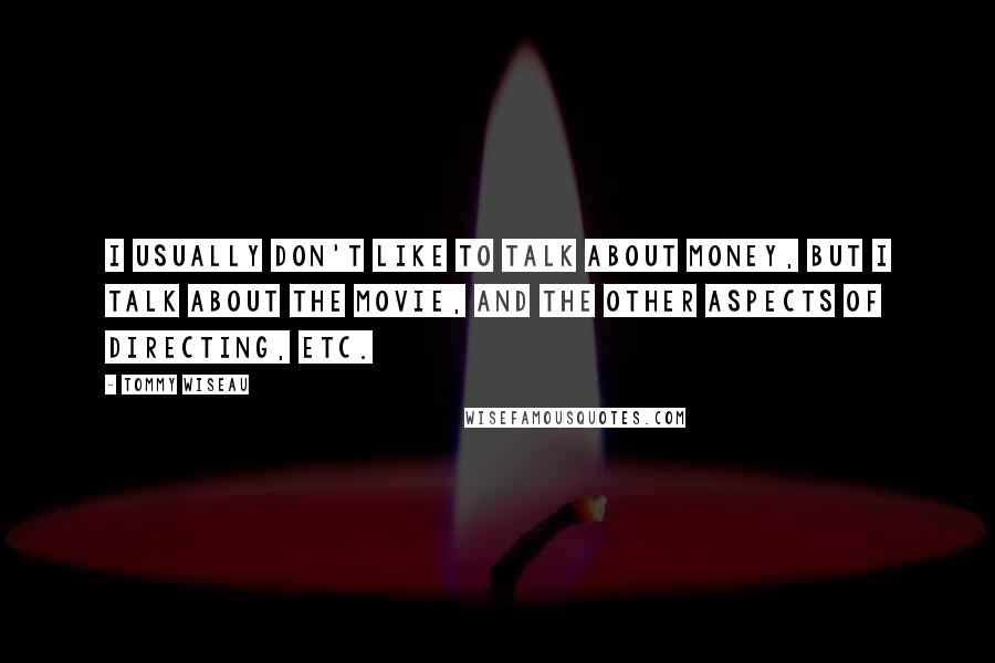 Tommy Wiseau Quotes: I usually don't like to talk about money, but I talk about the movie, and the other aspects of directing, etc.