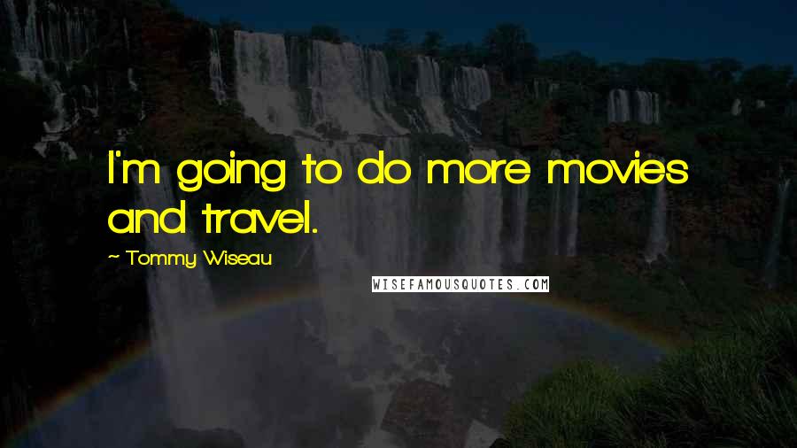 Tommy Wiseau Quotes: I'm going to do more movies and travel.