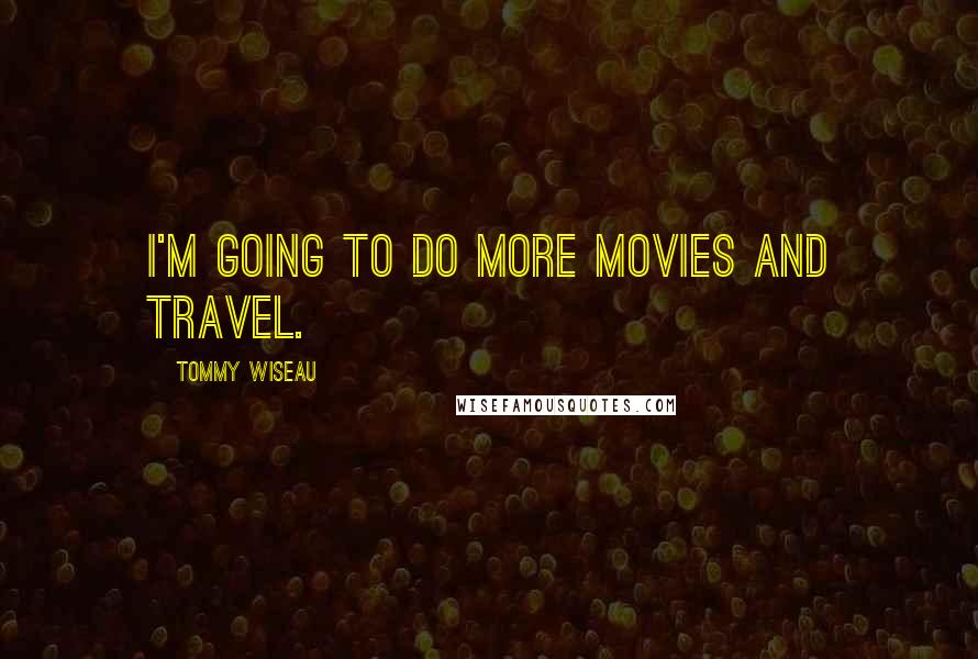 Tommy Wiseau Quotes: I'm going to do more movies and travel.