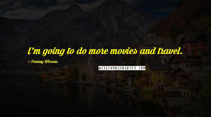 Tommy Wiseau Quotes: I'm going to do more movies and travel.