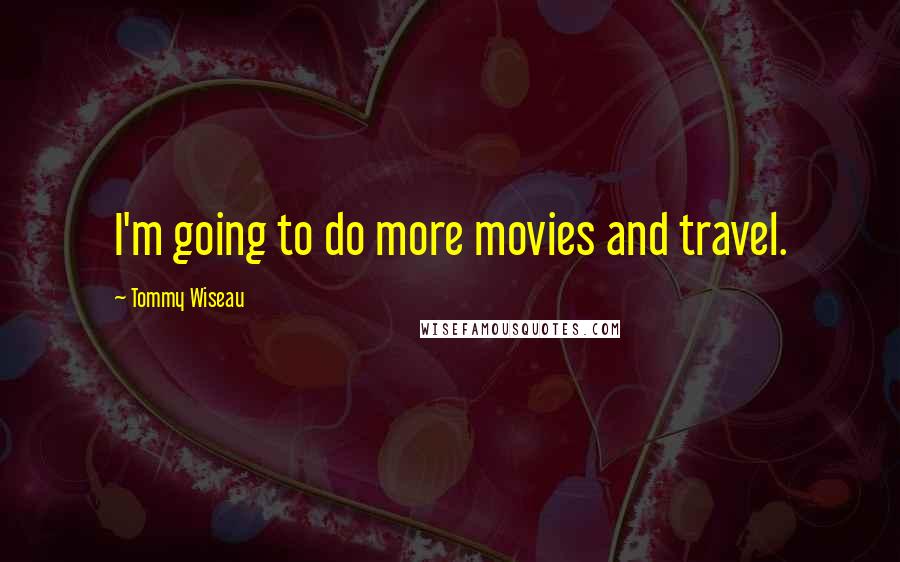 Tommy Wiseau Quotes: I'm going to do more movies and travel.