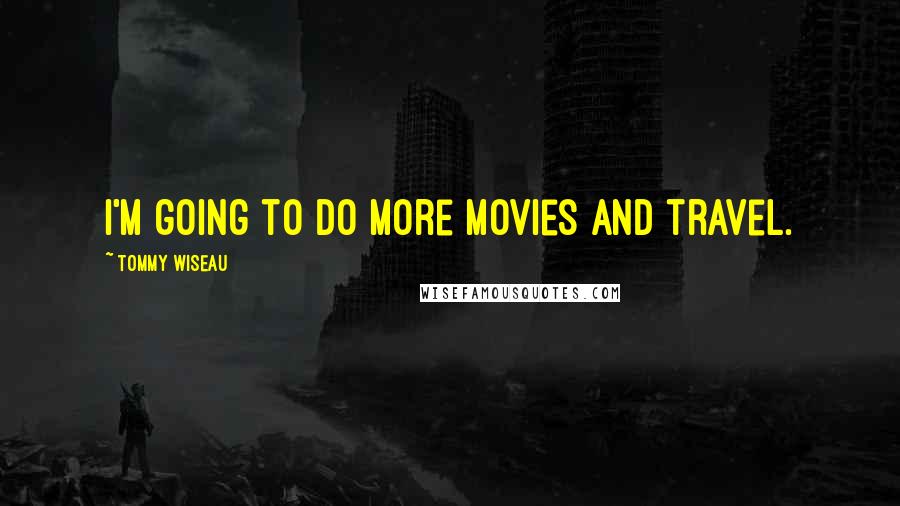 Tommy Wiseau Quotes: I'm going to do more movies and travel.