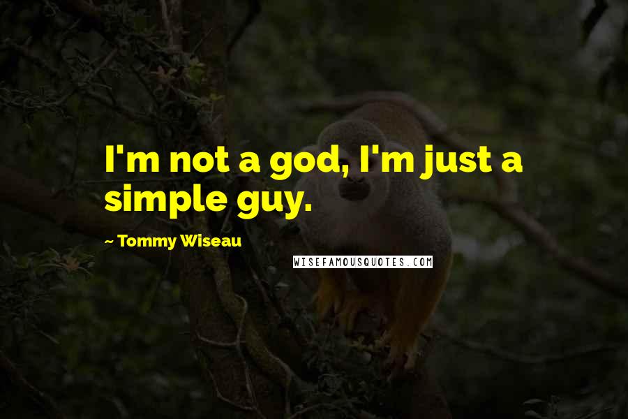 Tommy Wiseau Quotes: I'm not a god, I'm just a simple guy.