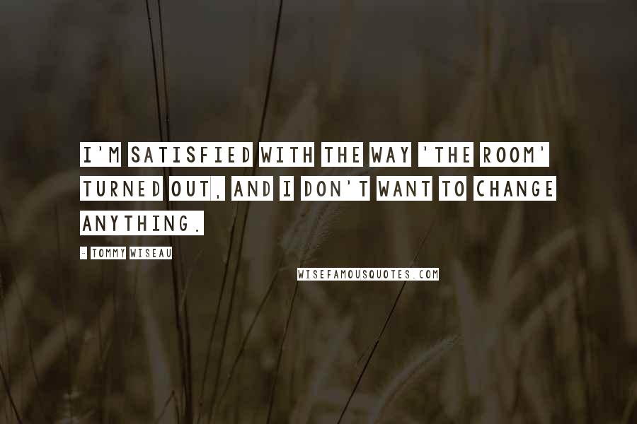 Tommy Wiseau Quotes: I'm satisfied with the way 'The Room' turned out, and I don't want to change anything.