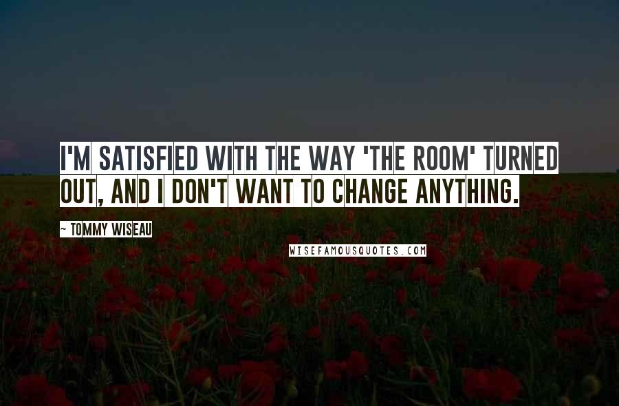 Tommy Wiseau Quotes: I'm satisfied with the way 'The Room' turned out, and I don't want to change anything.