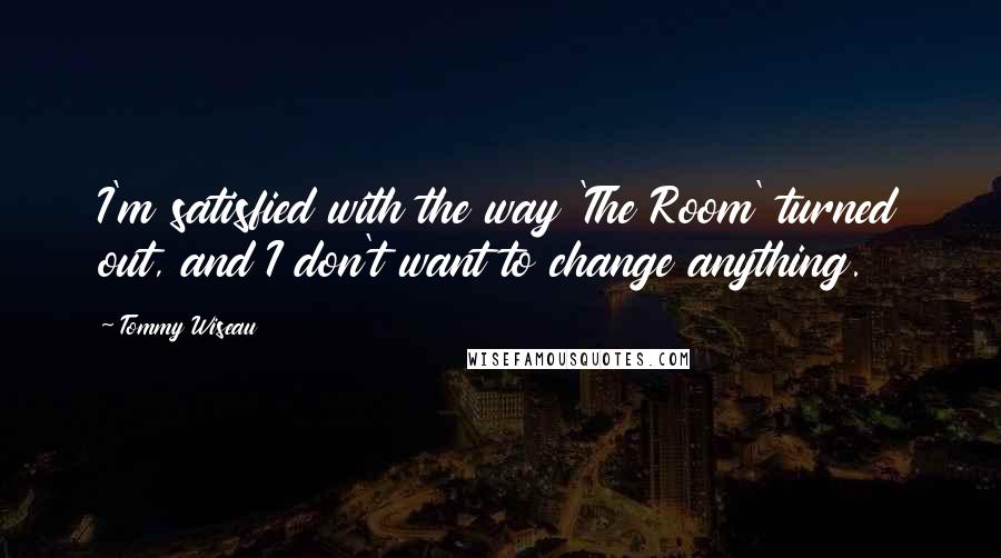 Tommy Wiseau Quotes: I'm satisfied with the way 'The Room' turned out, and I don't want to change anything.