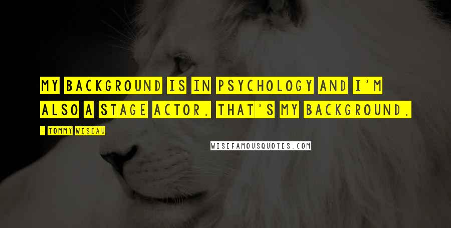 Tommy Wiseau Quotes: My background is in psychology and I'm also a stage actor. That's my background.