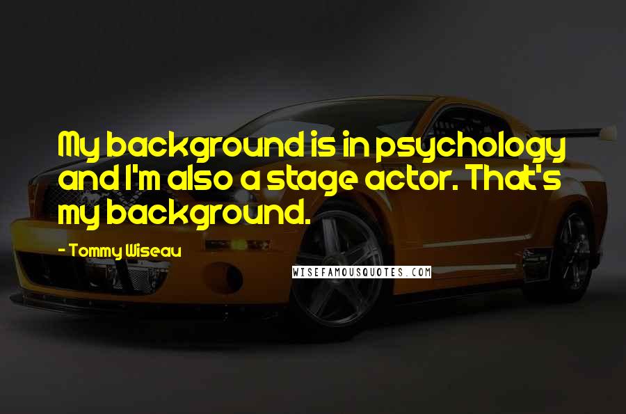 Tommy Wiseau Quotes: My background is in psychology and I'm also a stage actor. That's my background.